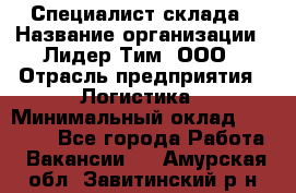 Специалист склада › Название организации ­ Лидер Тим, ООО › Отрасль предприятия ­ Логистика › Минимальный оклад ­ 35 000 - Все города Работа » Вакансии   . Амурская обл.,Завитинский р-н